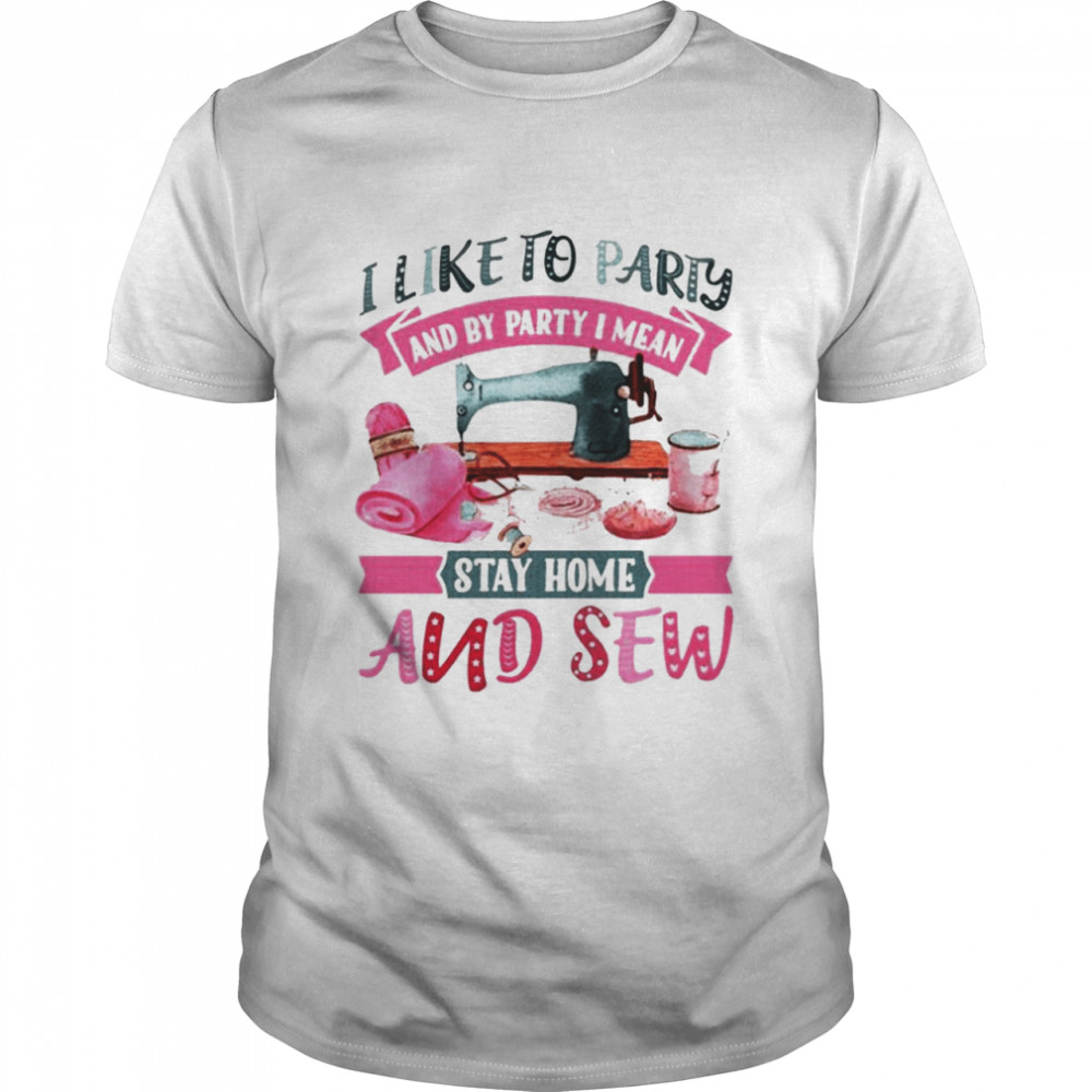 I like to party and by party I mean stay home and sew shirt