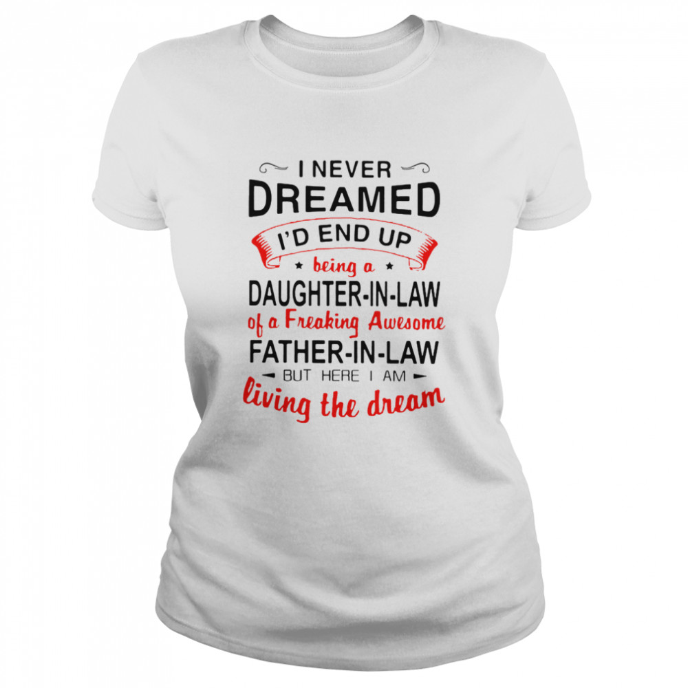 I never dreamed id end up being a daughter in law father in law but here i am  Classic Women's T-shirt