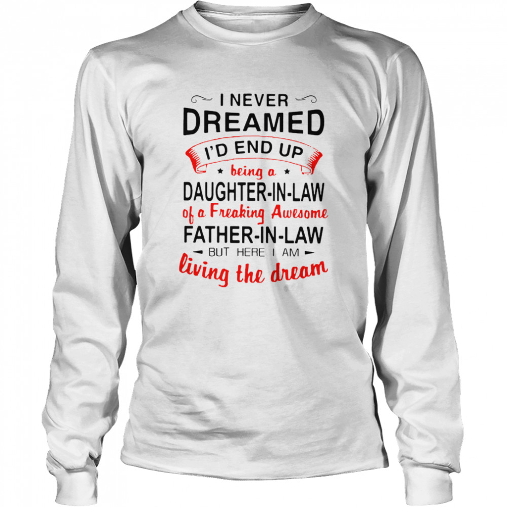 I never dreamed id end up being a daughter in law father in law but here i am  Long Sleeved T-shirt