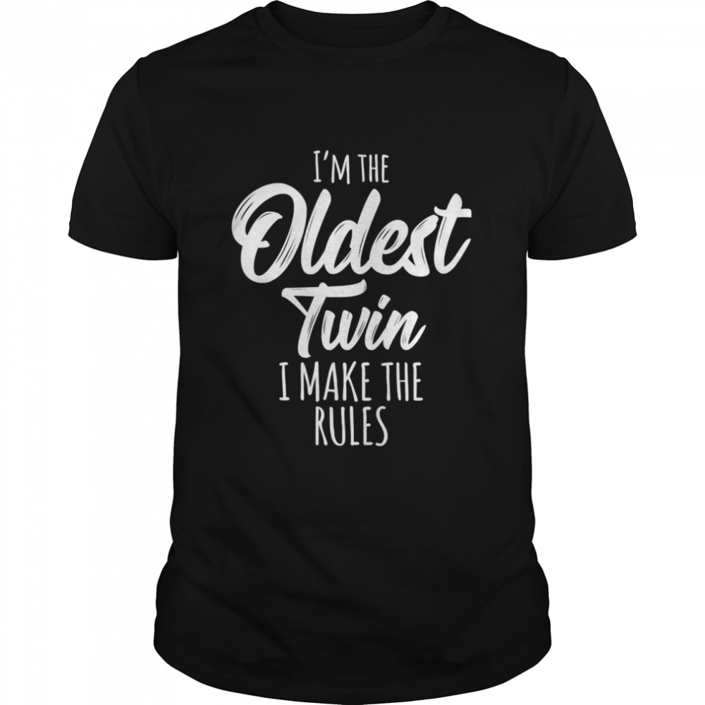 I’m the oldest twin I make the rules shirt