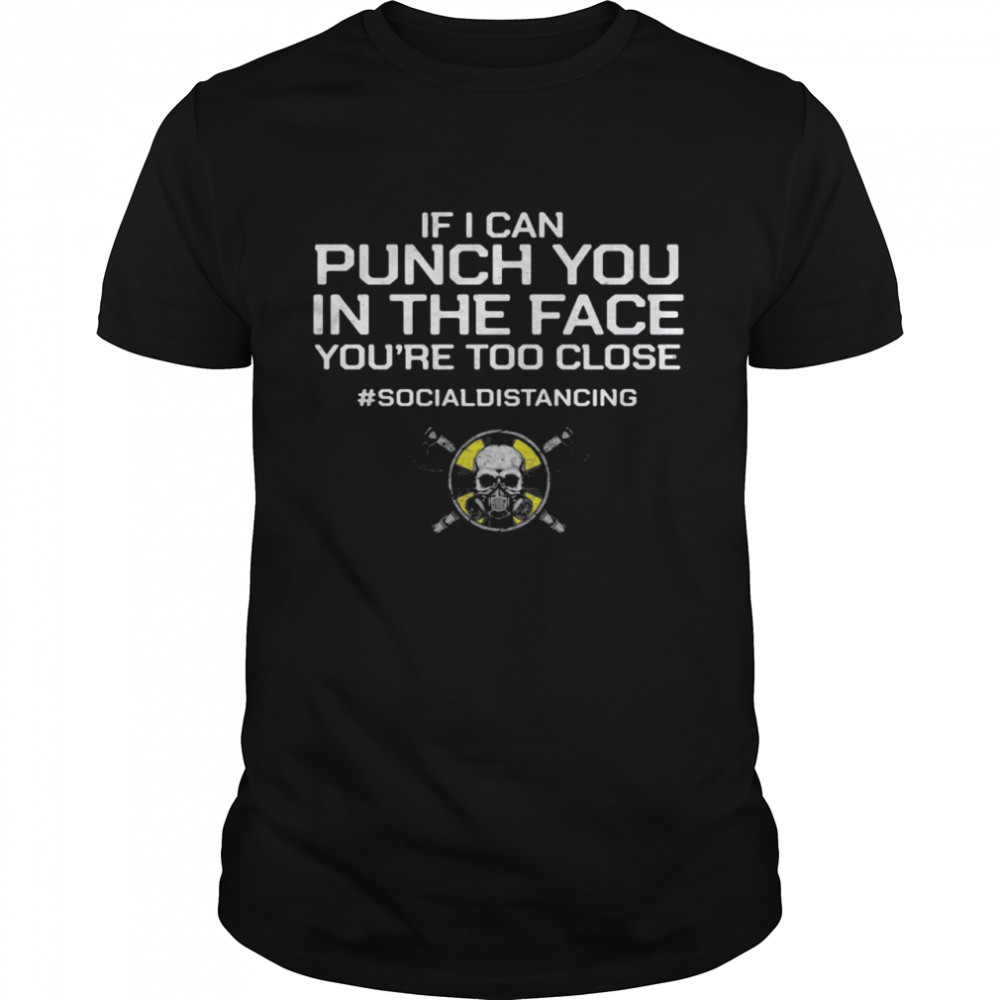 If I Can Punch You In THe Face You’re Too Close #Socialdistancing shirt