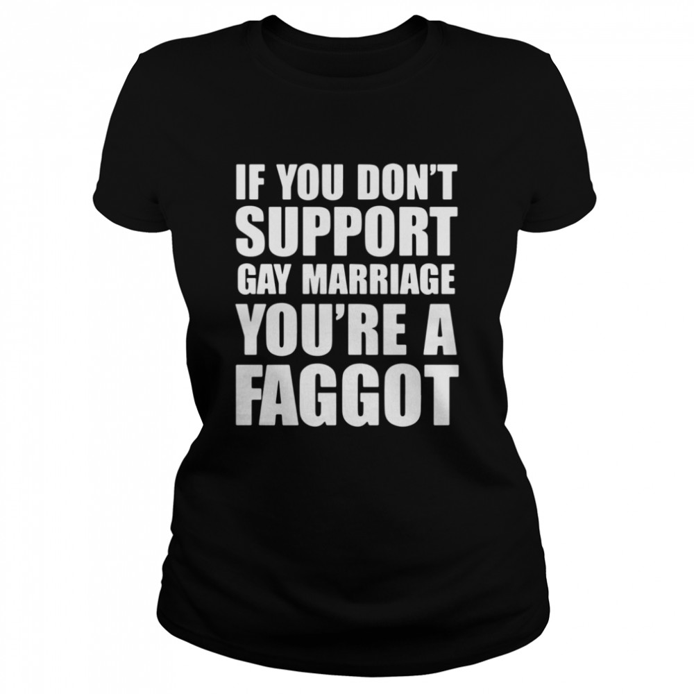 If You Don’t Support Gay Marriage You’re A Faggot  Classic Women's T-shirt