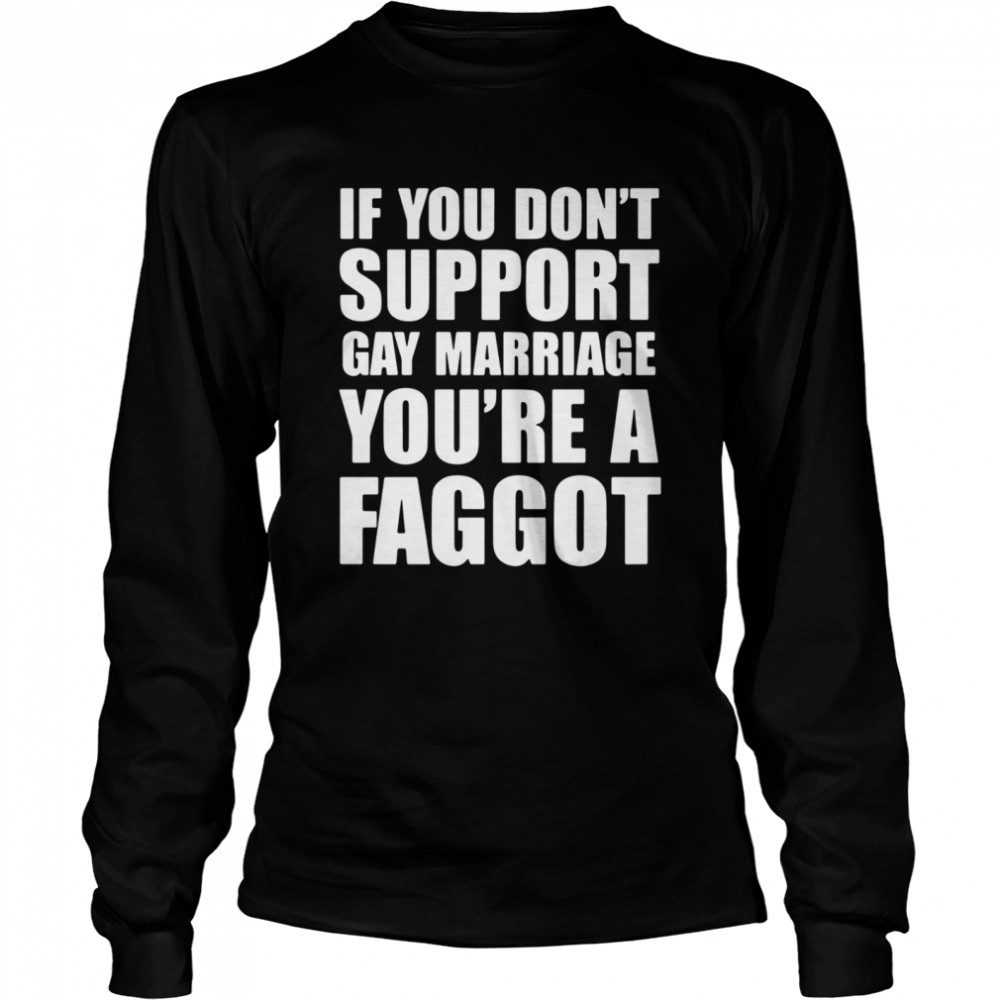 If You Don’t Support Gay Marriage You’re A Faggot  Long Sleeved T-shirt