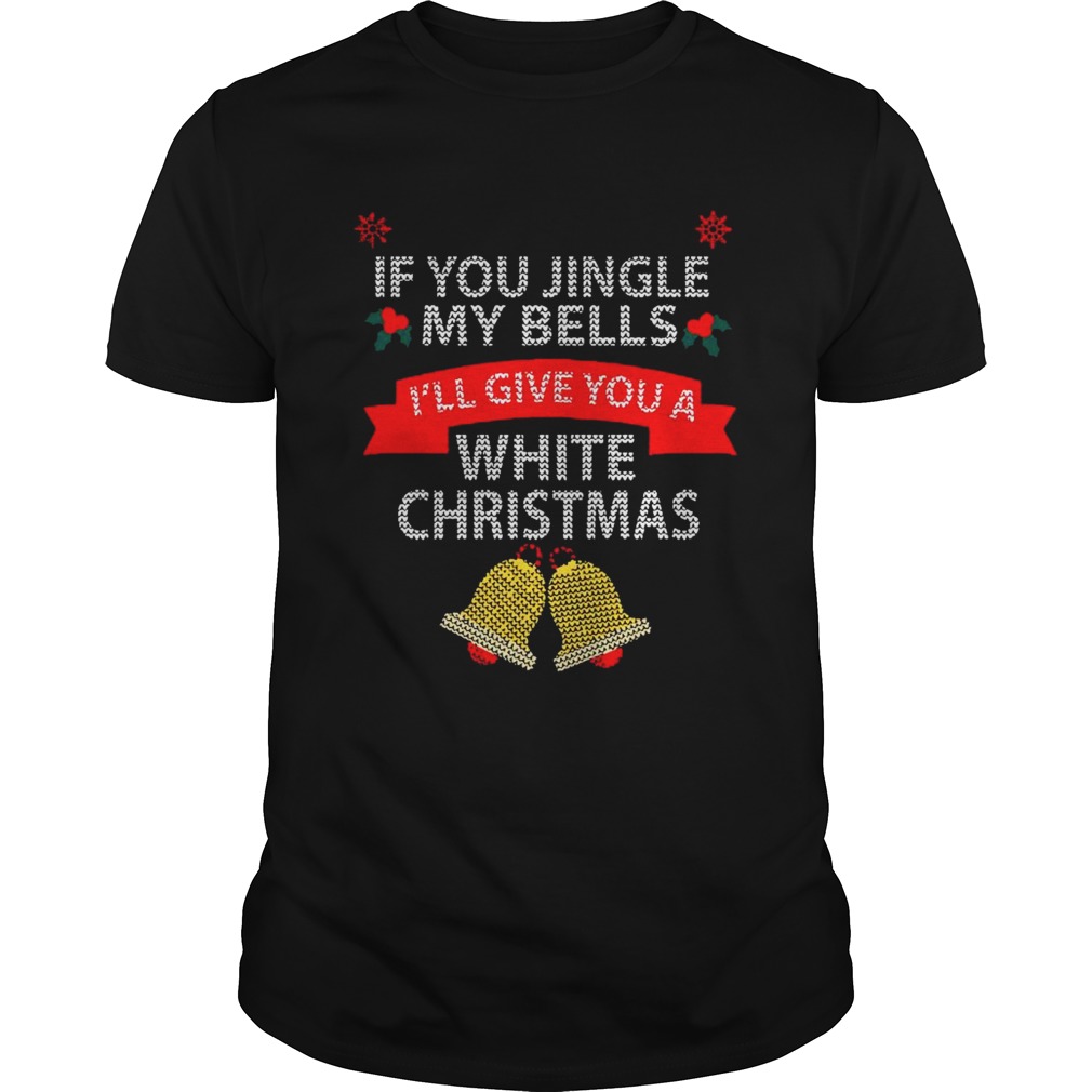 If You Jingle My Bells Ill Give You A White Christmas  Unisex