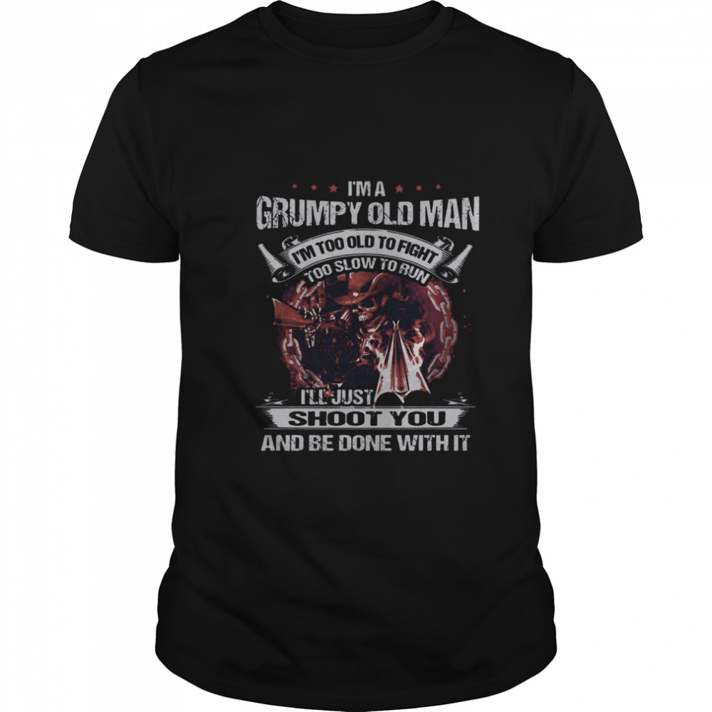 Im A Grumpy Old Man Im Too Old To Fight Too Slow To Run shirt