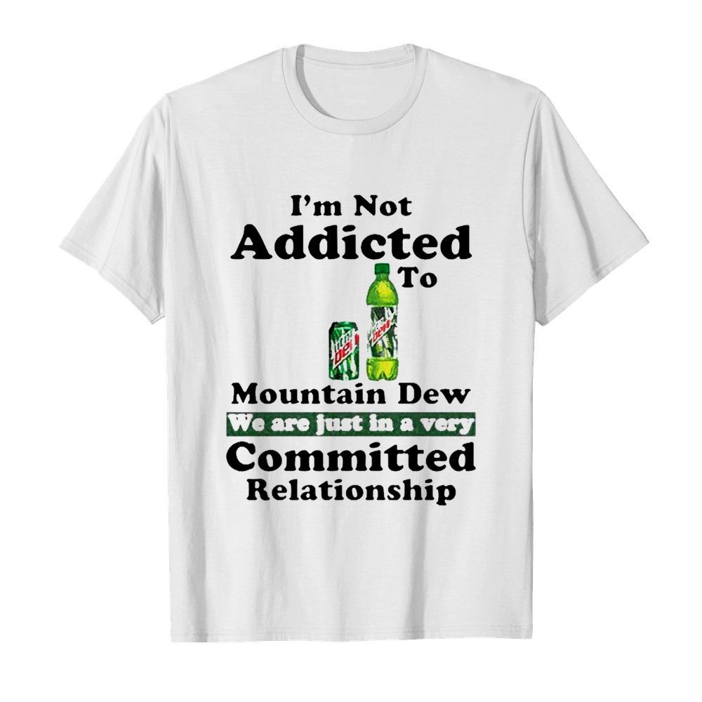 Im Not Addicted To Mountain Dew shirt