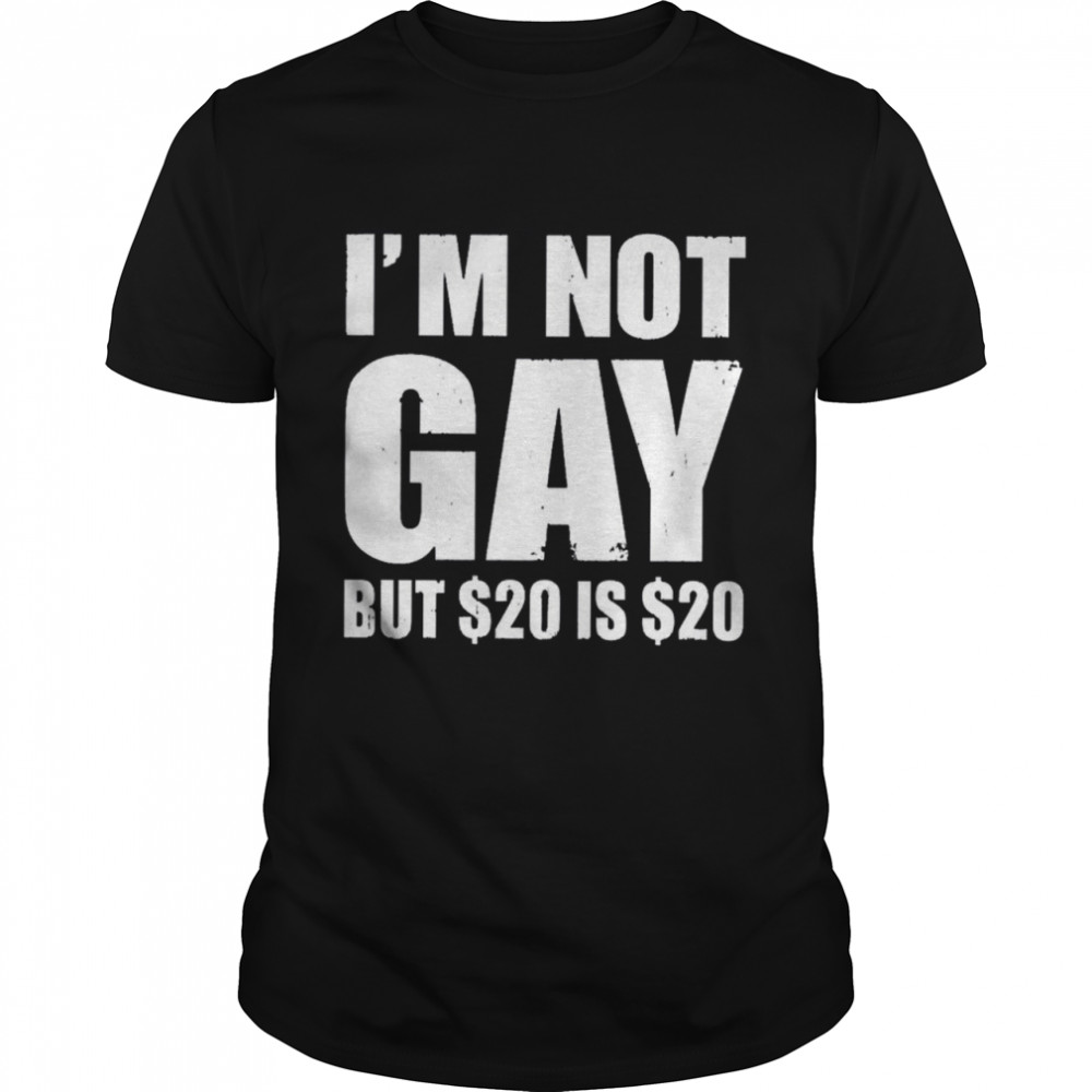 Im Not Gay But $20 Is $20 shirt