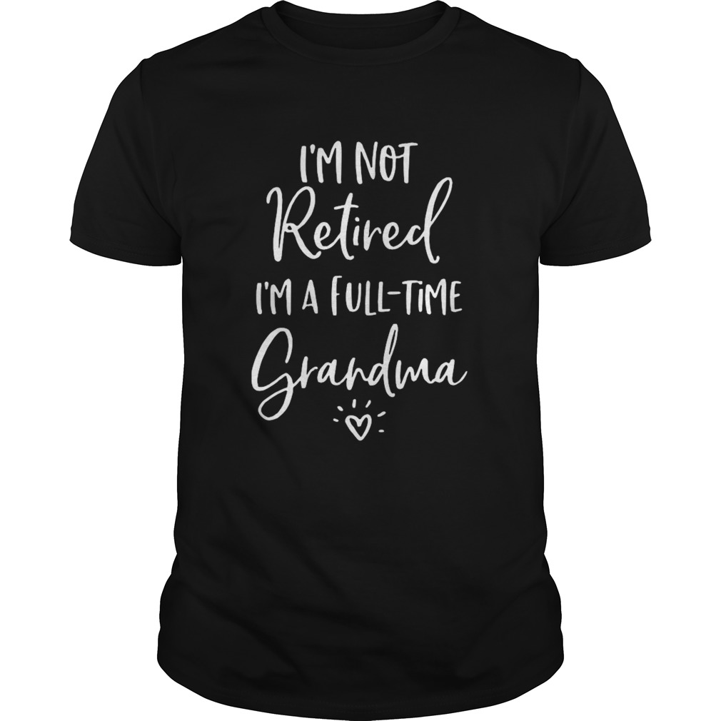 Im Not Retired Im A Full Time Grandma shirt