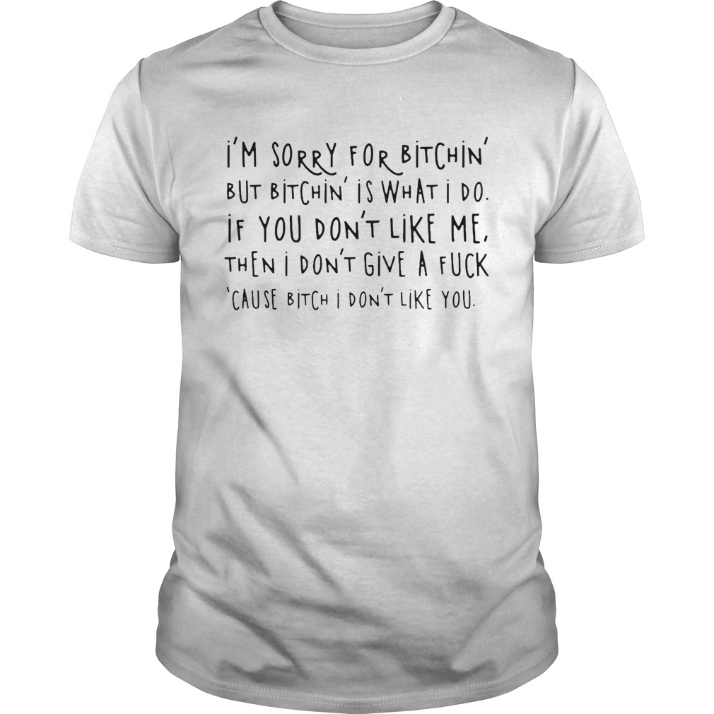 Im Sorry For Bitchin But Bitchin Is What I Do shirt