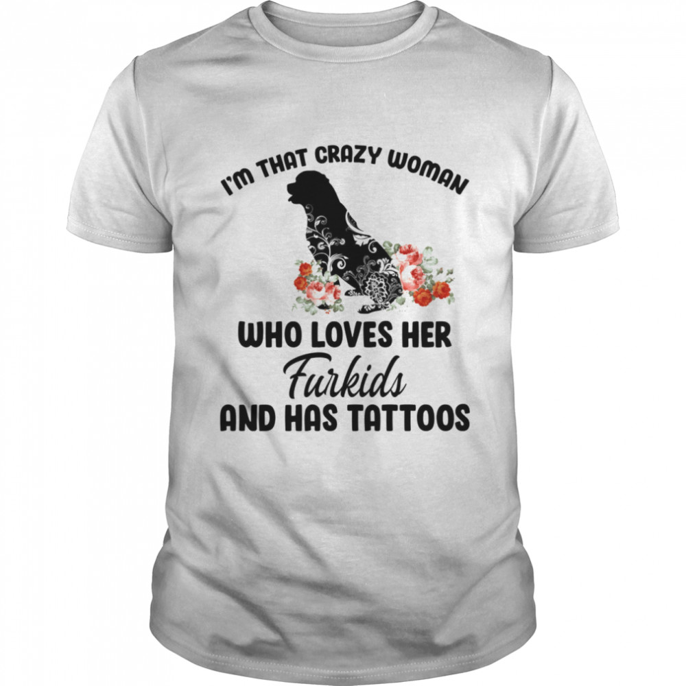 Im That Crazy Woman Who Loves Her Furkids And Has Tattoos shirt