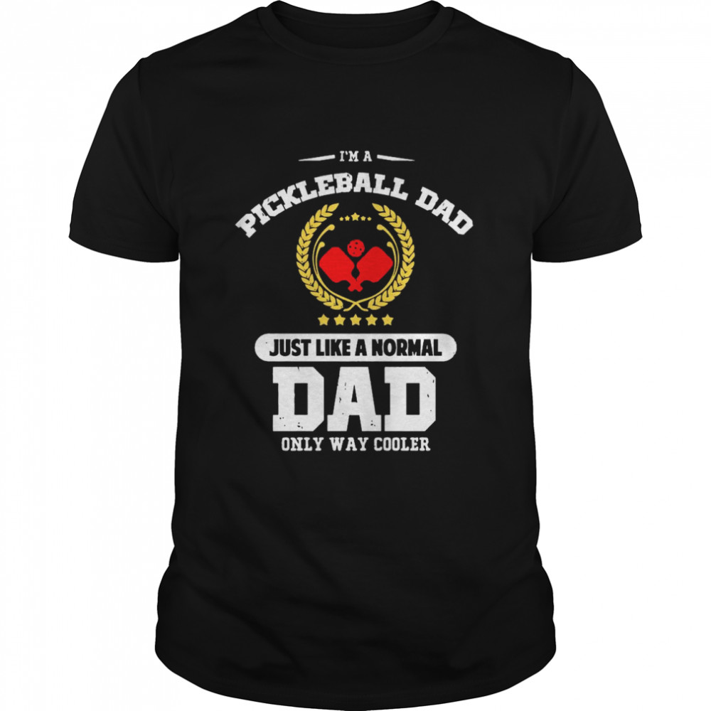 Im a Pickleball Dad Just Like a Normal Dad Only Way Cooler shirt