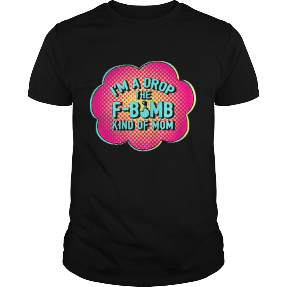 Im a drop the fbomb kind mom shirt