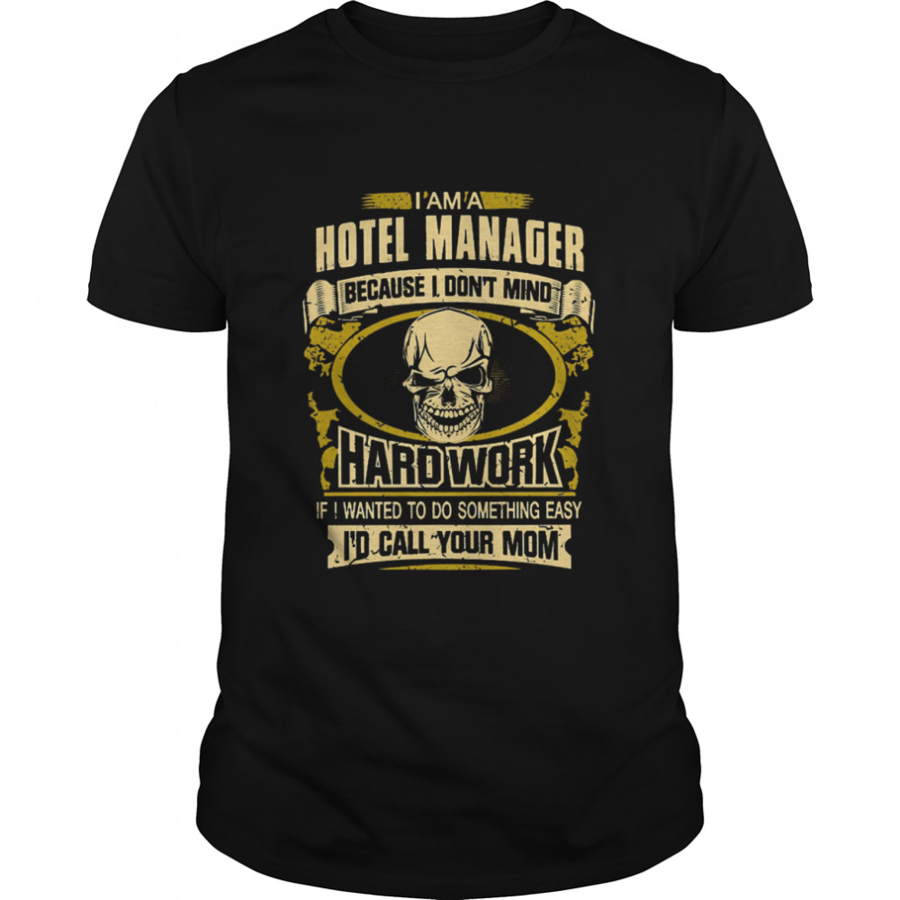 Im a hotel manager because I dont mid Hard work if I wanted to do something easy Id call your mom shirt