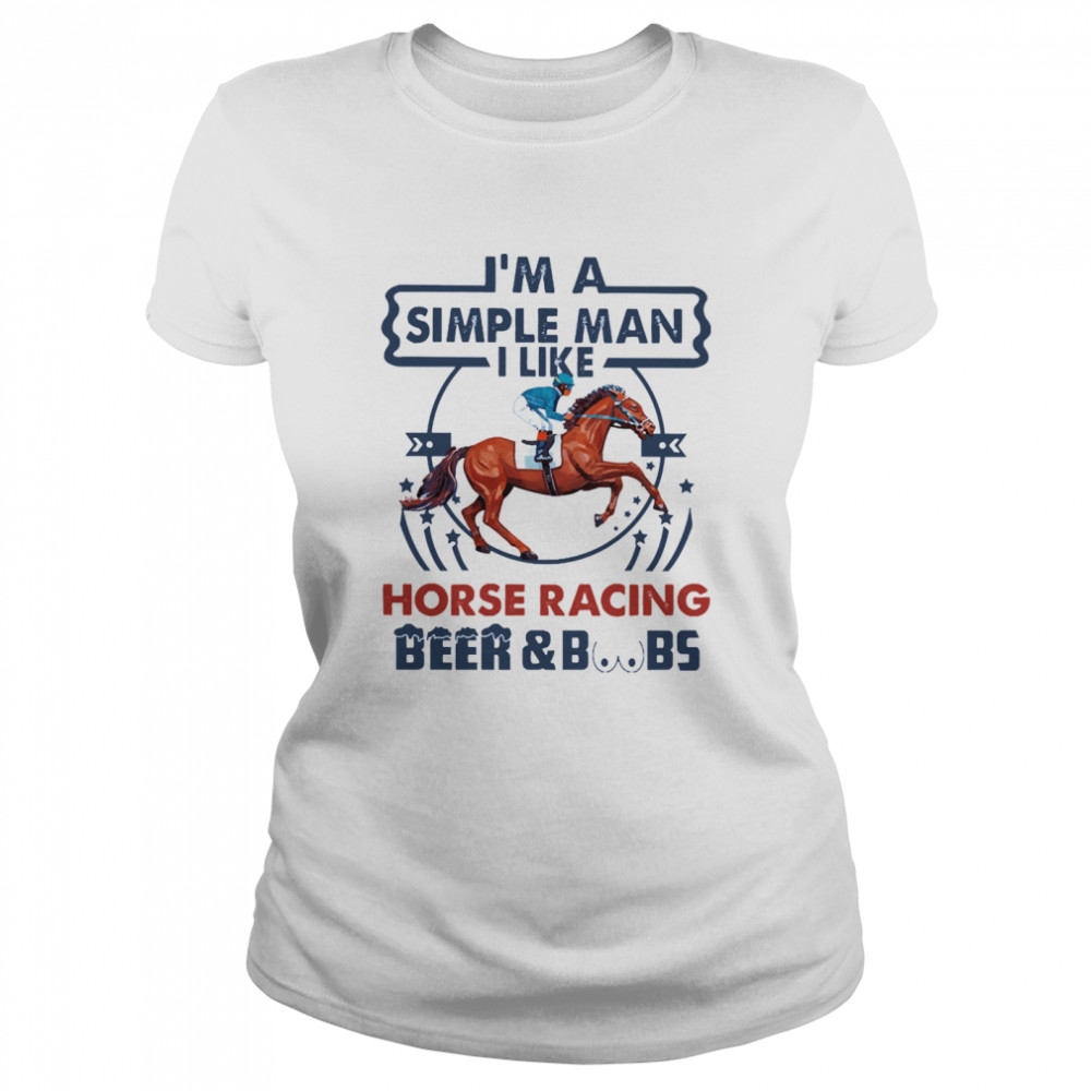 Im a simple man I like Horse Racing Beer and Boobs  Classic Women's T-shirt