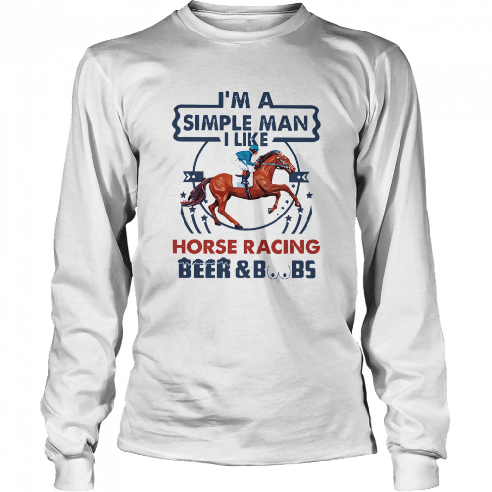 Im a simple man I like Horse Racing Beer and Boobs  Long Sleeved T-shirt