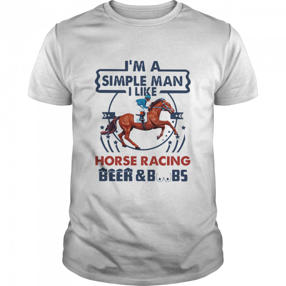 Im a simple man I like Horse Racing Beer and Boobs  Classic Men's T-shirt