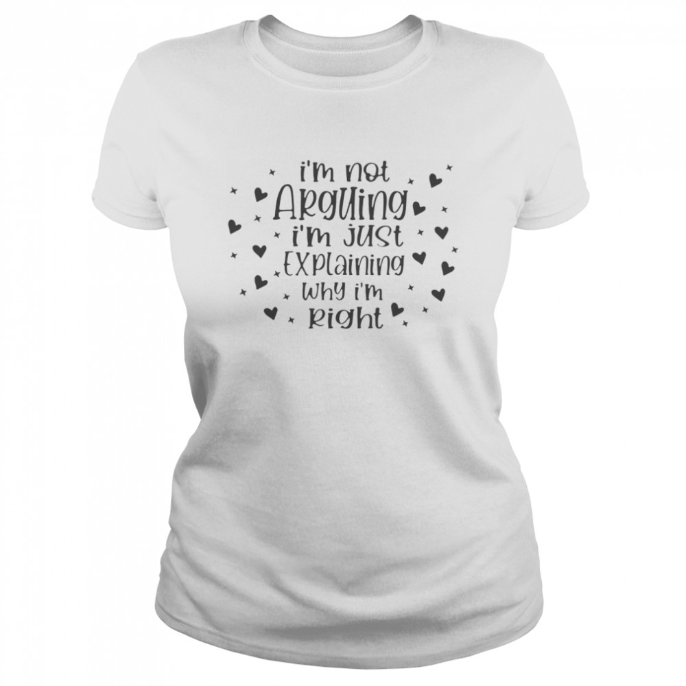 Im not arguing Im just explaining why Im right  Classic Women's T-shirt