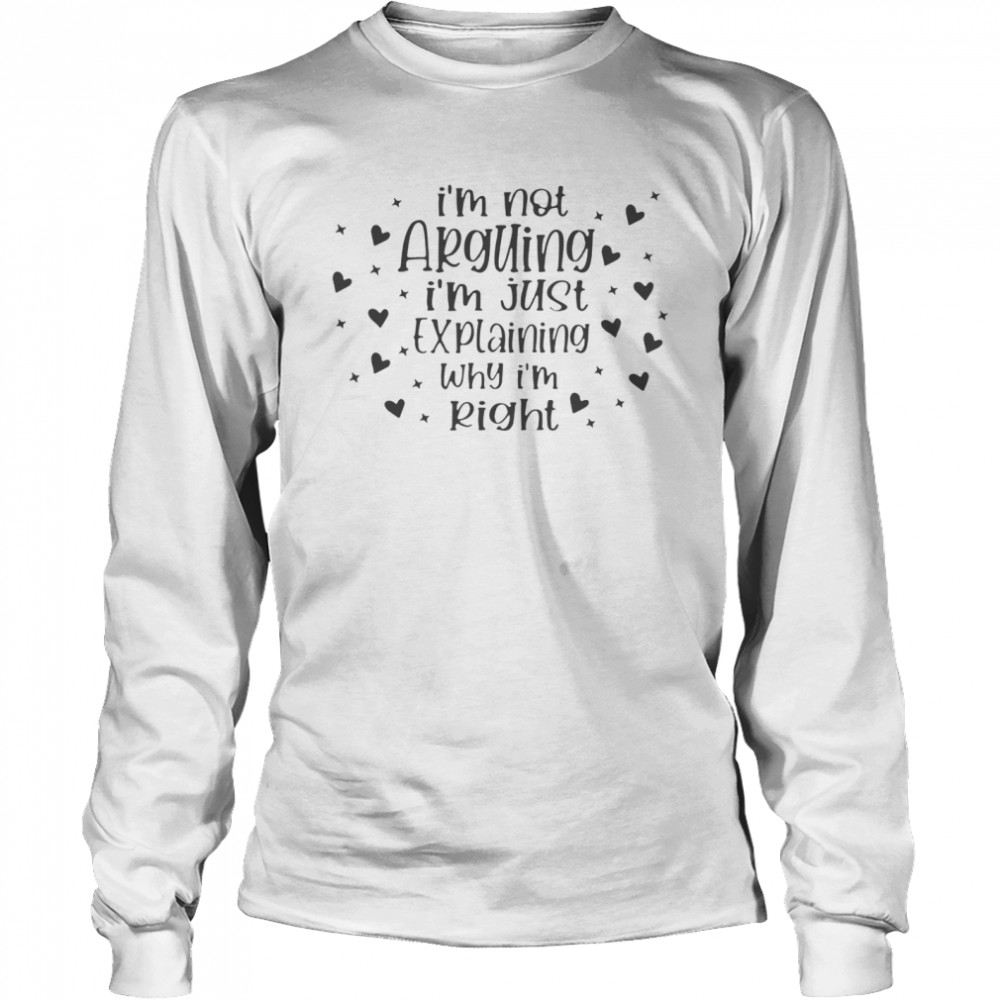 Im not arguing Im just explaining why Im right  Long Sleeved T-shirt