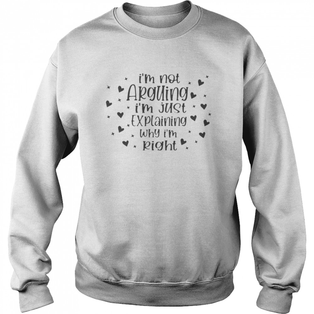 Im not arguing Im just explaining why Im right  Unisex Sweatshirt