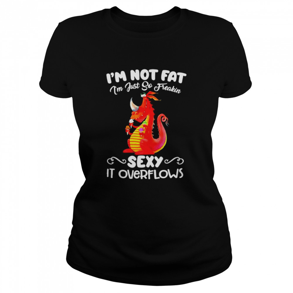 Im not fat Im just so freakin sexy it overflows  Classic Women's T-shirt