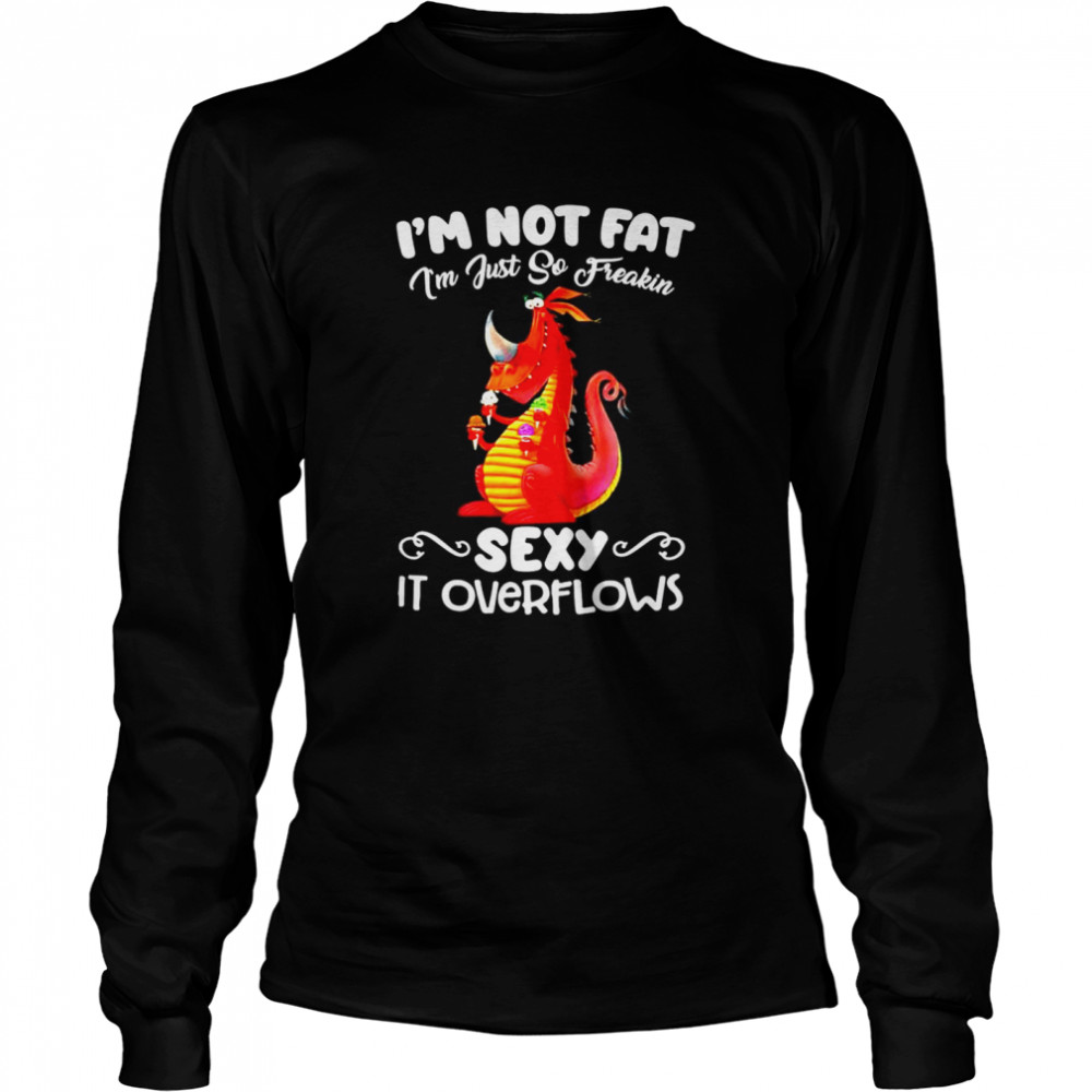 Im not fat Im just so freakin sexy it overflows  Long Sleeved T-shirt