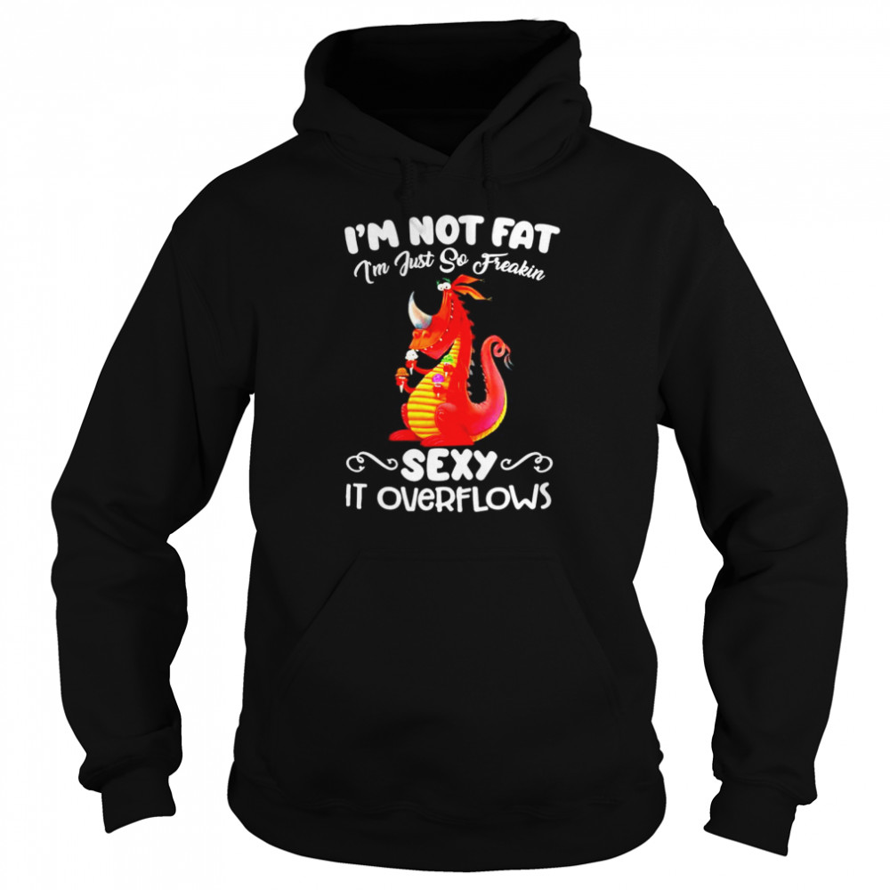 Im not fat Im just so freakin sexy it overflows  Unisex Hoodie