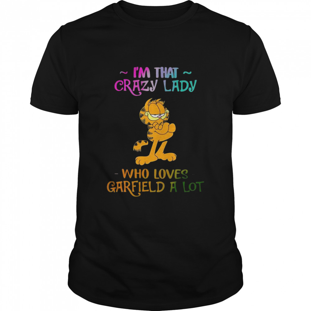 Im that crazy lady who loves Garfield a lot shirt