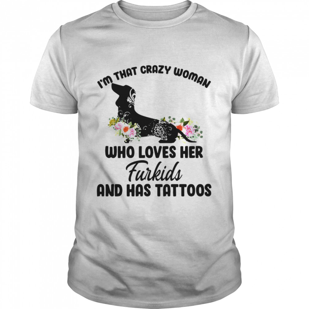 Im that crazy woman who loves her furkids and has tattoos shirt