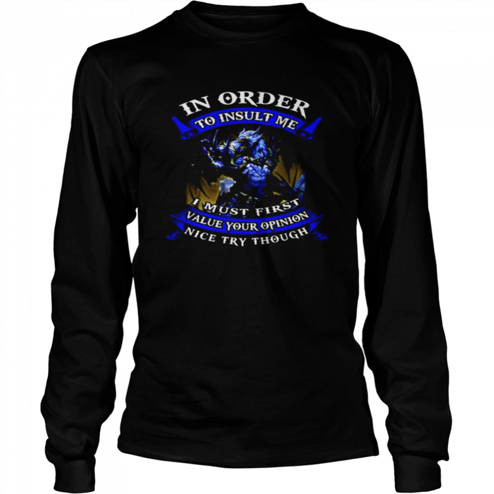 In Order To Insult Me I Must First Value Your Opinion Nice Try Though  Long Sleeved T-shirt