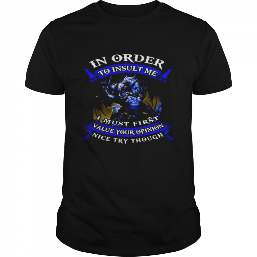 In Order To Insult Me I Must First Value Your Opinion Nice Try Though  Classic Men's T-shirt