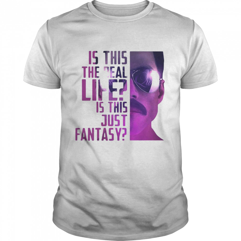 Is This The Real Life Is This Just Fantasy shirt