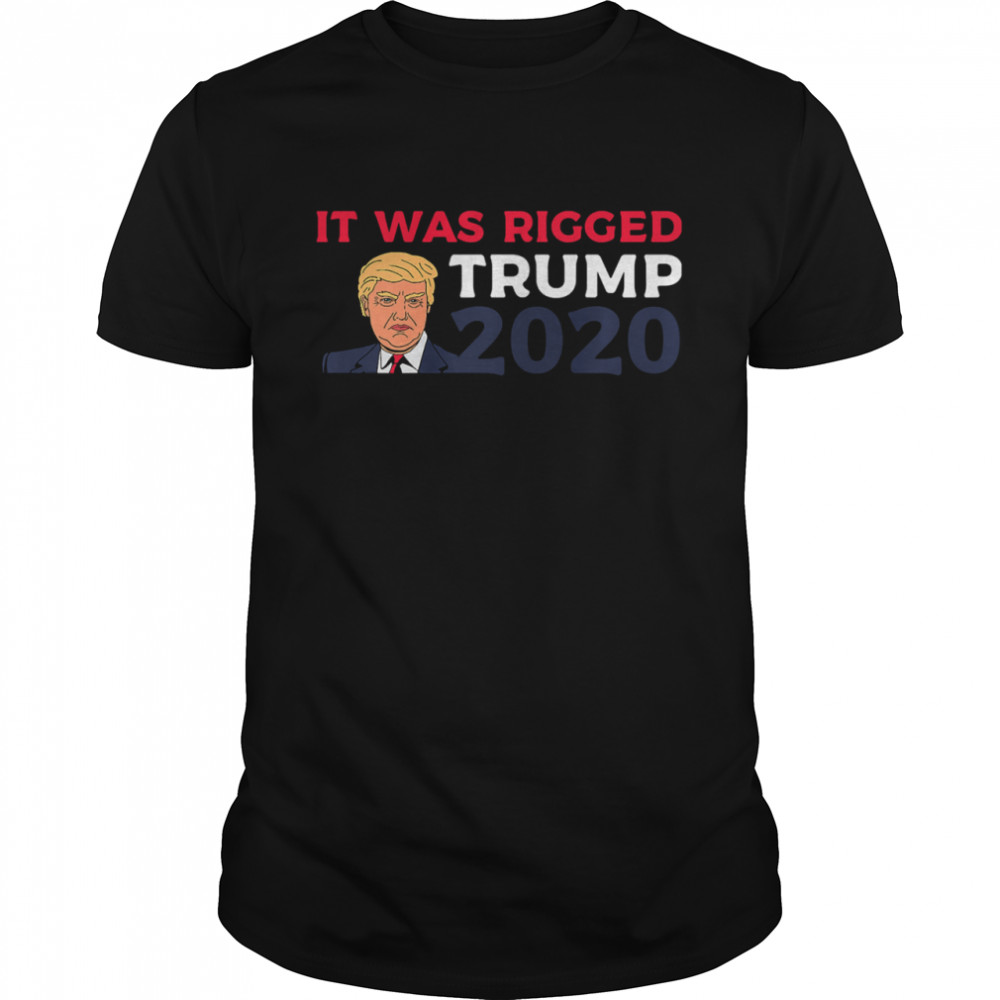 It Was Rigged Trump 2020 Election President shirt