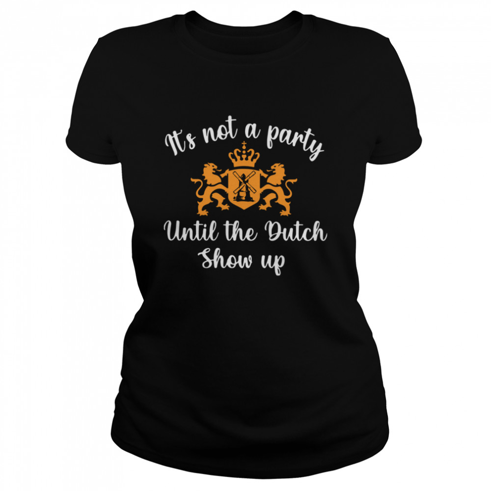 It’s Not A Party Until The Dutch Show Up  Classic Women's T-shirt