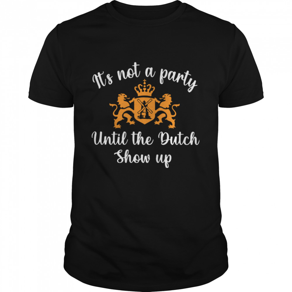 It’s Not A Party Until The Dutch Show Up  Classic Men's T-shirt