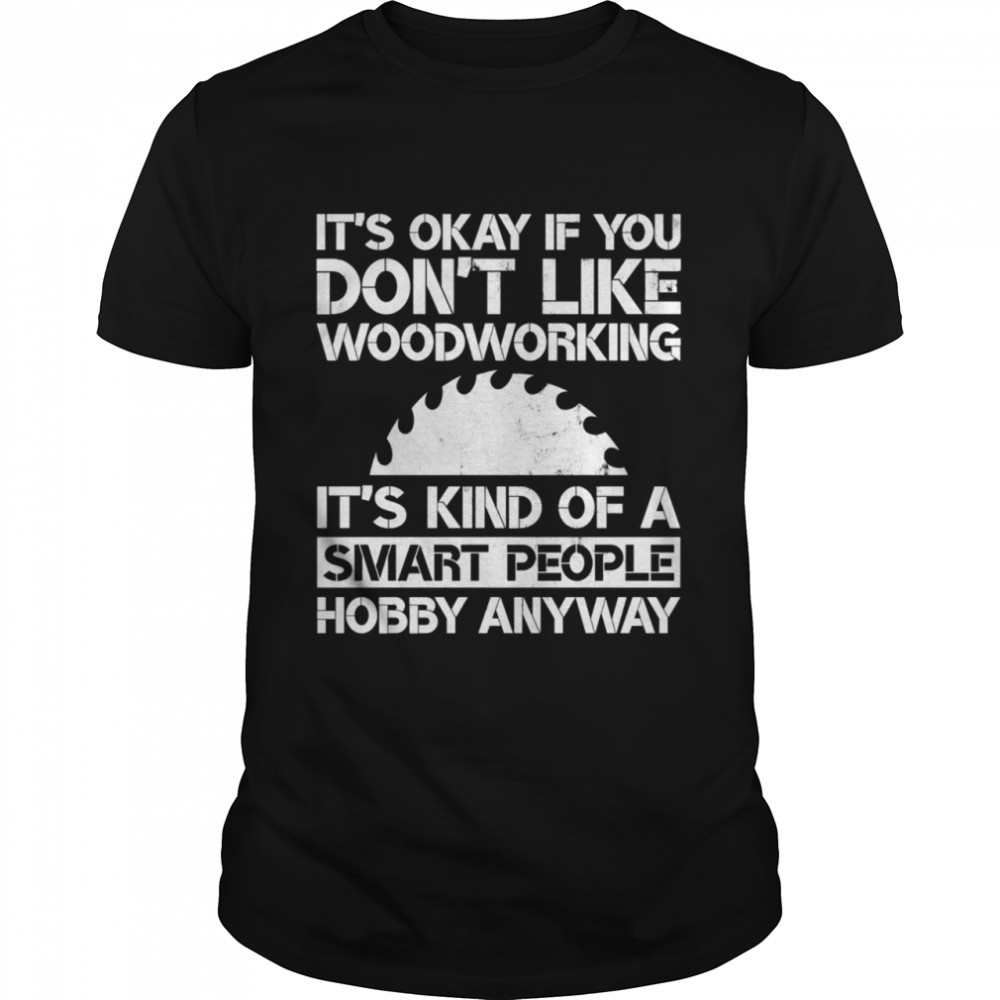 It’s Okay if You Dont Like Woodworking Woodworker Gag shirt