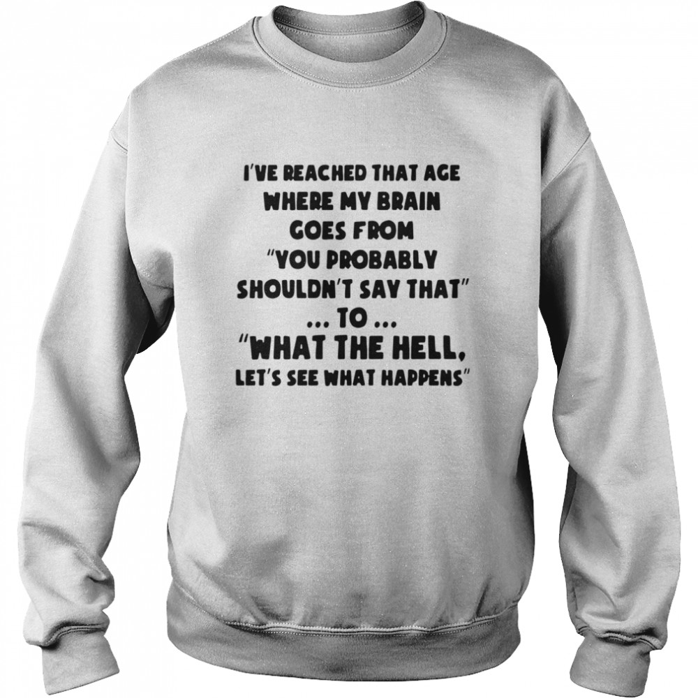 Ive reached that age where my brain goes from you probably shouldnt say that  Unisex Sweatshirt