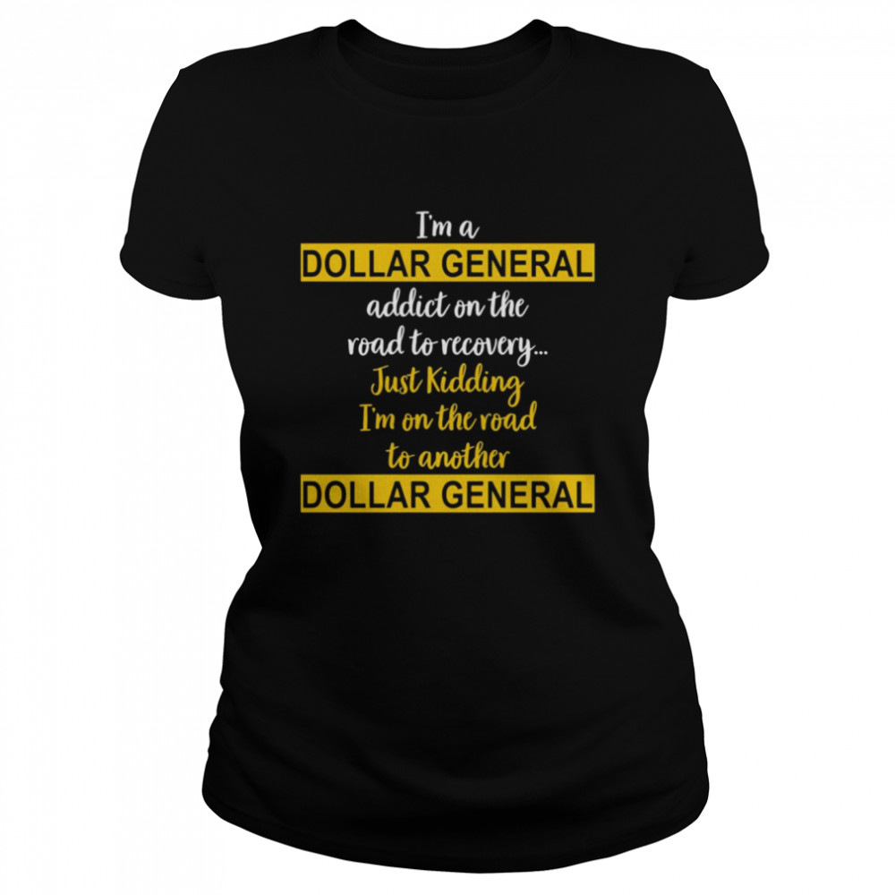 I’m A Dollar General Addict On The Road To Recovery Just Kidding  Classic Women's T-shirt