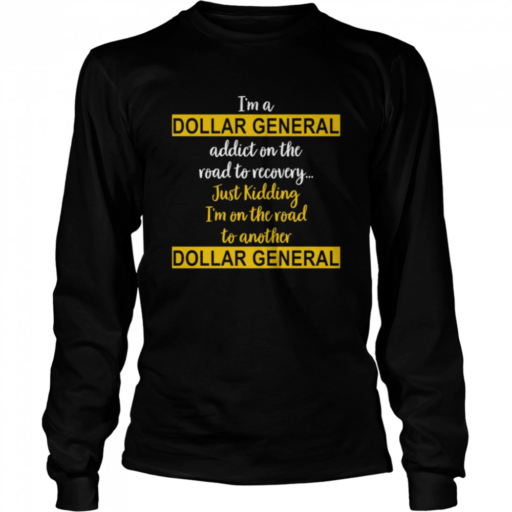 I’m A Dollar General Addict On The Road To Recovery Just Kidding  Long Sleeved T-shirt