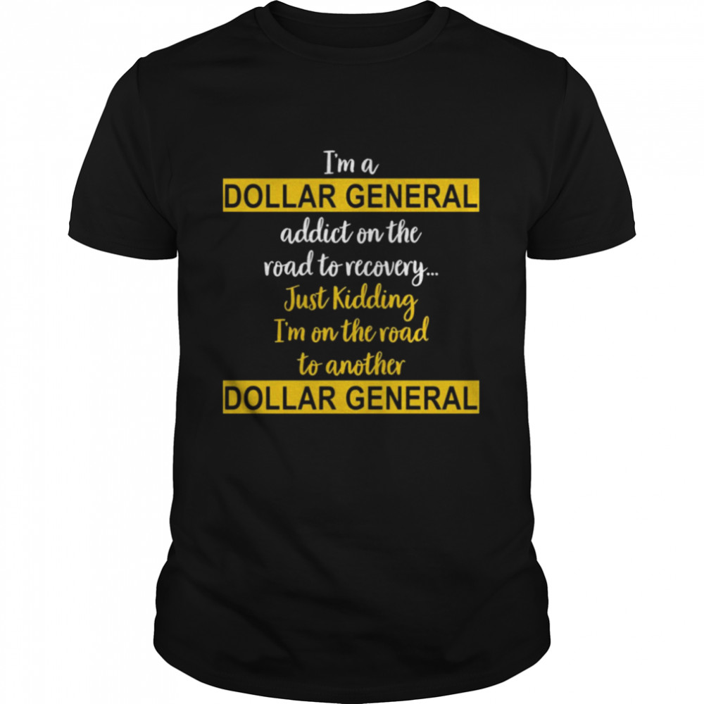 I’m A Dollar General Addict On The Road To Recovery Just Kidding  Classic Men's T-shirt