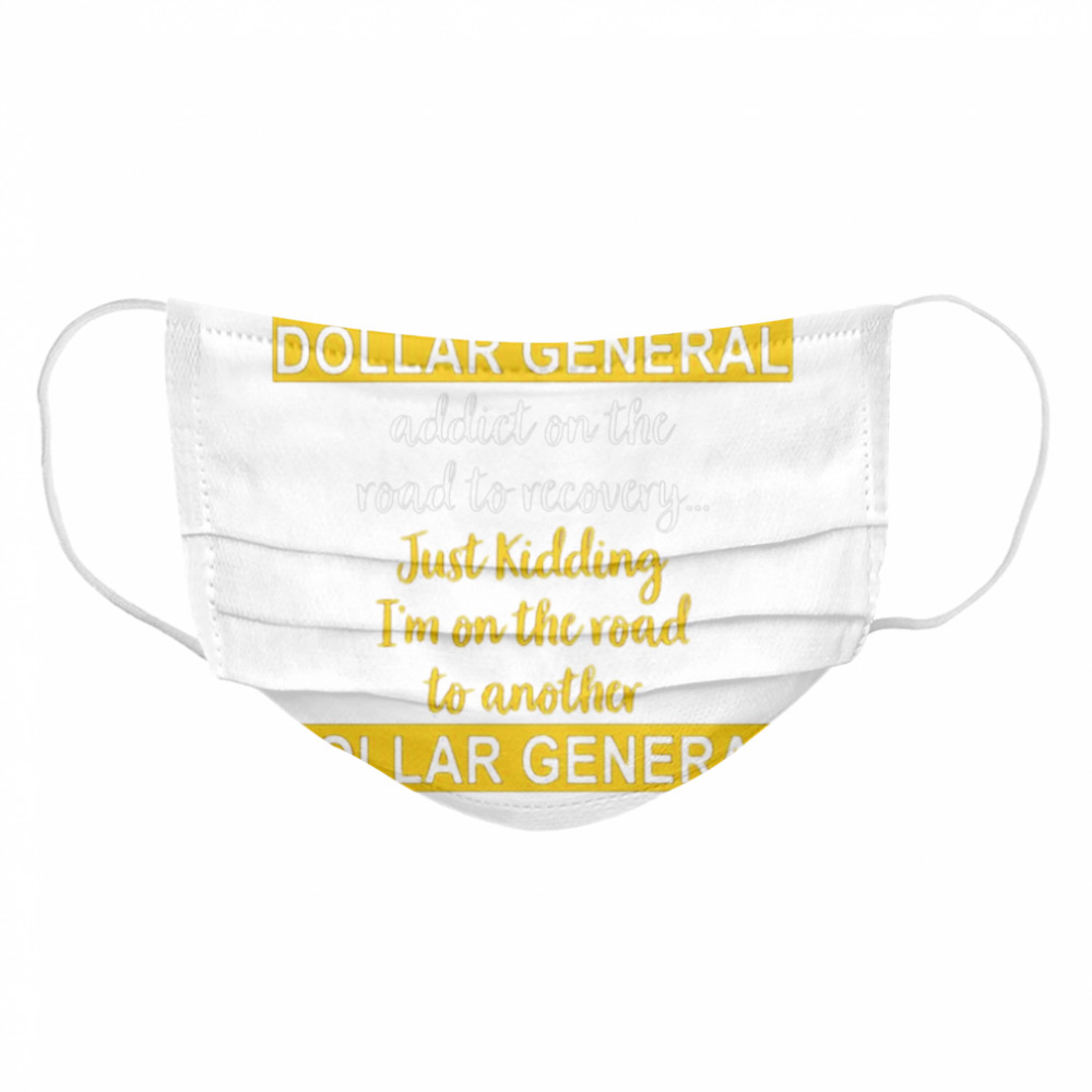 I’m A Dollar General Addict On The Road To Recovery Just Kidding  Cloth Face Mask