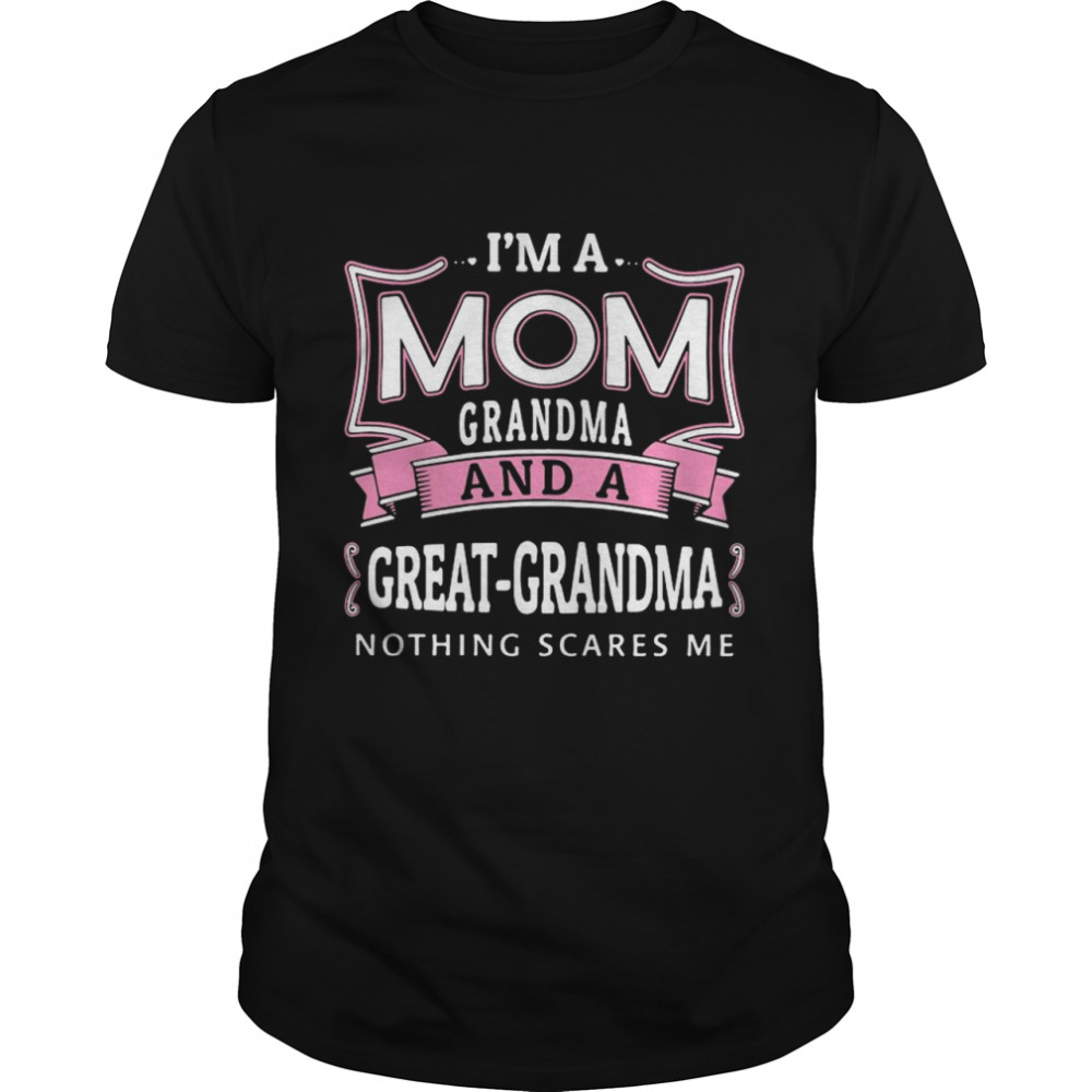 I’m A Mom Grandma And A Great Grandma Nothing Scares Me shirt