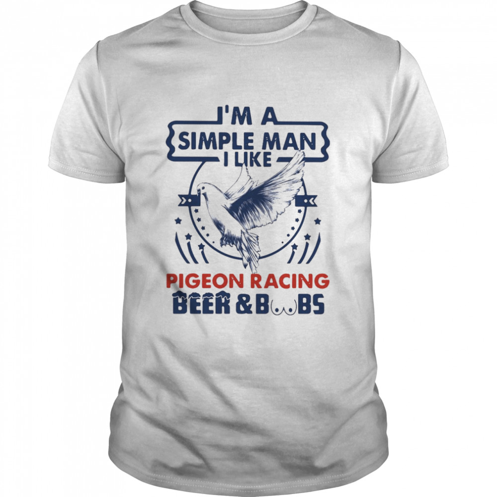 I’m A Simple Man I Like Pigeon Racing Beer And Boobs shirt