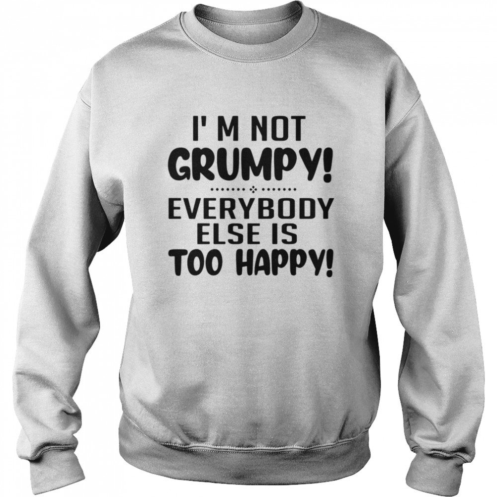 I’m Not Grumpy Everybody Else Is Too Happy  Unisex Sweatshirt