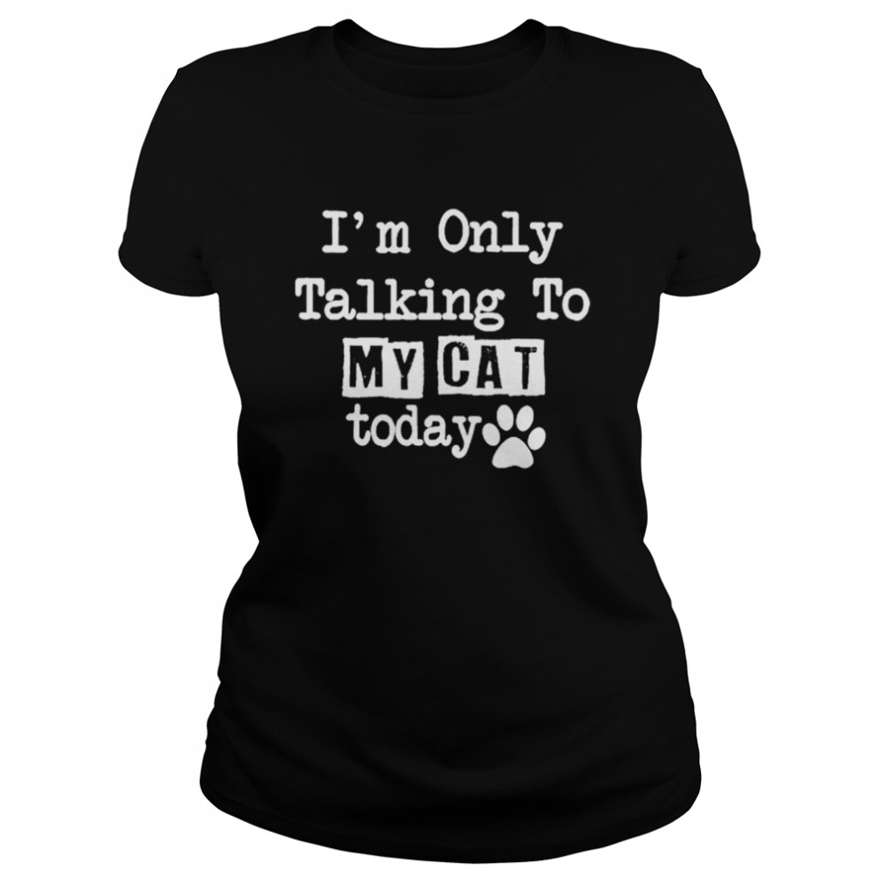 I’m Only Talking To My Cat Today  Classic Women's T-shirt