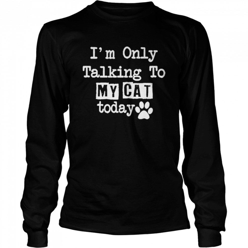 I’m Only Talking To My Cat Today  Long Sleeved T-shirt