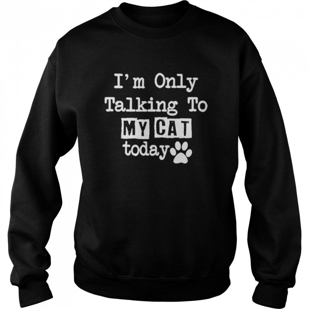 I’m Only Talking To My Cat Today  Unisex Sweatshirt