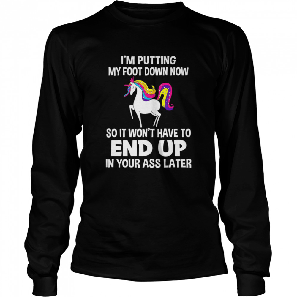 I’m Putting My Foot Down Know So It Won’t Have To End Up In Your Ass Later  Long Sleeved T-shirt