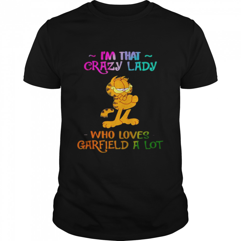 I’m that crazy lady who loves garfield a lot shirt