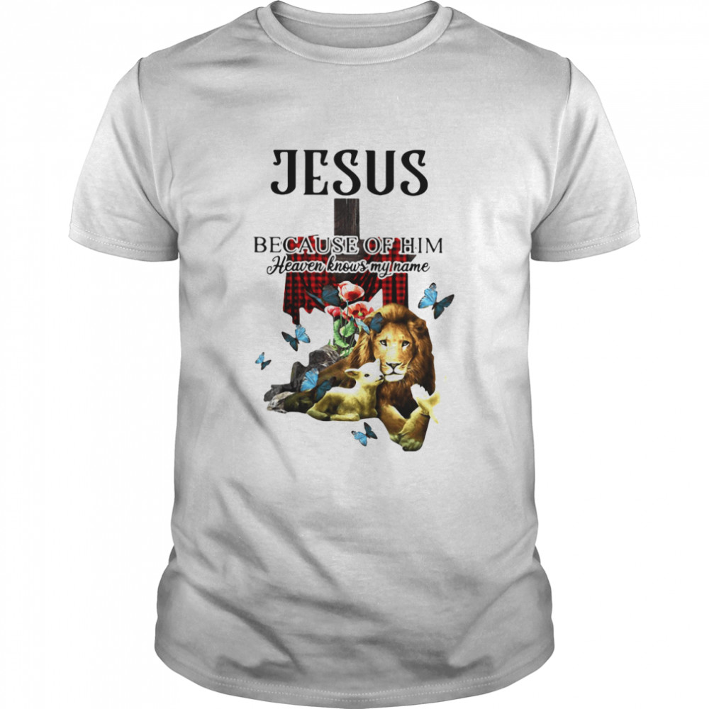 Jesus Because Of Him Heaven Knows My Name shirt