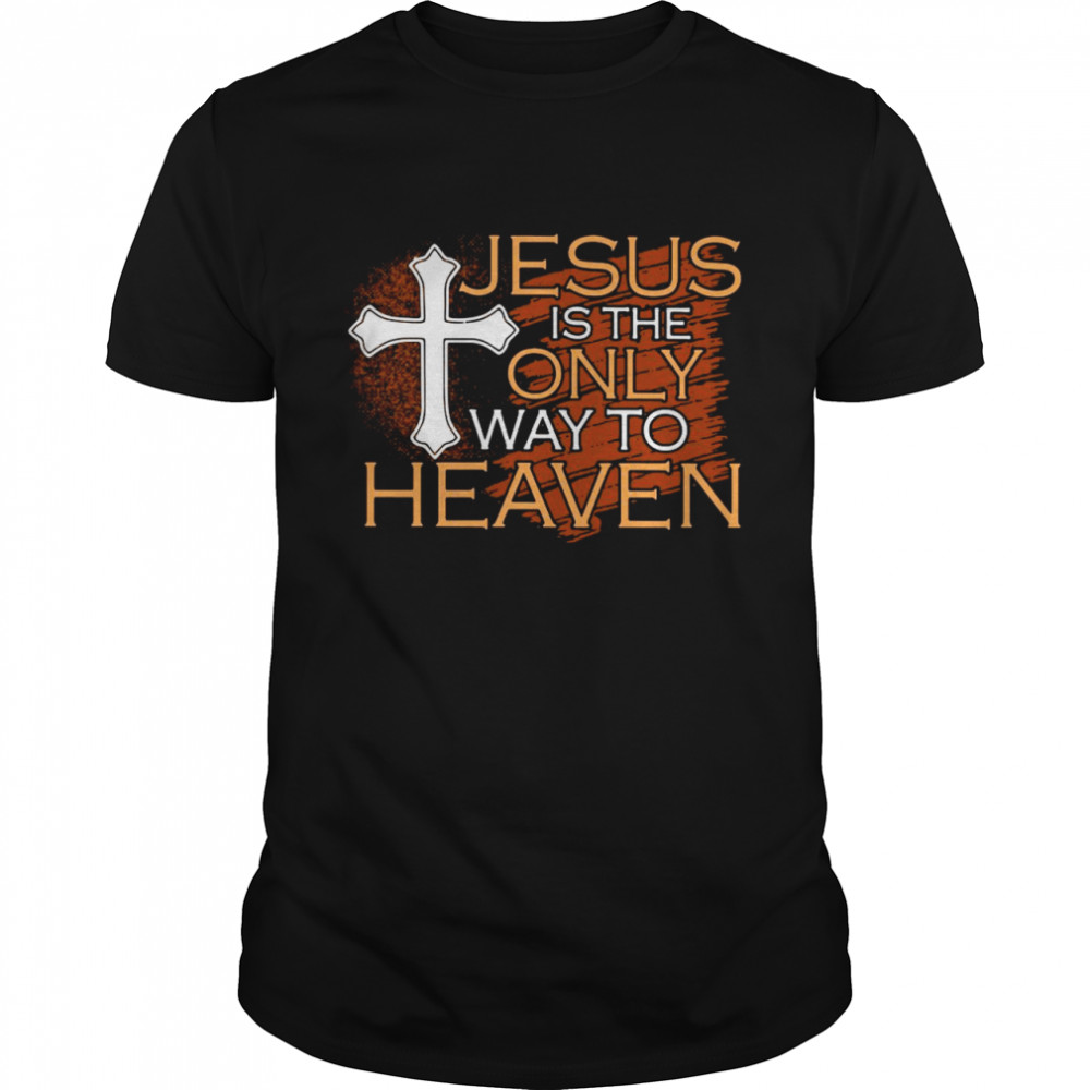 Jesus Is The Only Way To Heaven shirt